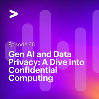 AI Leaders Podcast #66: Gen AI and Data Privacy: A Dive into Confidential Computing